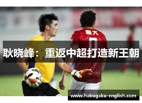 耿晓峰：重返中超打造新王朝